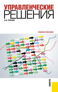 Управленческие решения. (Бакалавриат, Специалитет). Учебное пособие. - Александр Пужаев