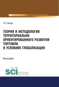 Теория и методология территориально-ориентированного развития торговли в условиях глобализации. (Аспирантура, Бакалавриат, Магистратура). Монография. - Жанна Шнорр