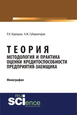 Теория, методология и практика оценки кредитоспособности предприятия-заемщика. (Аспирантура). Монография. - Алексей Губернаторов