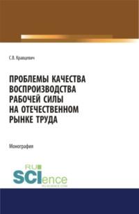 Проблемы качества воспроизводства рабочей силы на отечественном рынке труда. (Аспирантура). (Бакалавриат). (Магистратура). Монография - Сергей Кравцевич