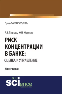 Риск концентрации в банке: оценка и управление. (Аспирантура, Бакалавриат, Магистратура). Монография. - Юрий Юденков