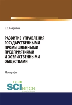 Развитие управления государственными промышленными предприятиями и хозяйственными обществами. (Аспирантура). Монография. - Евгений Гаврилин