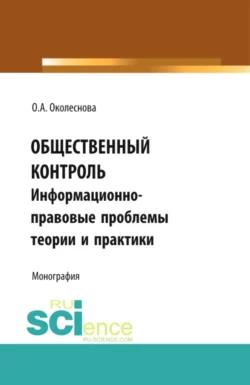 Общественный контроль: информационно-правовые проблемы теории и практики. (Бакалавриат, Магистратура). Монография. - Ольга Околеснова