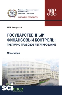 Государственный финансовый контроль: публично-правовое регулирование. (Аспирантура, Бакалавриат, Магистратура). Монография. - Николай Косаренко