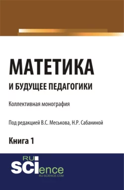 Матетика и будущее педагогики. Книга 1 (Материалы по итогам Всероссийской научно-практической конференции с международным участием, посвященной 425-летию Я.А.К Сабанина Н.Р.). (Аспирантура, Бакалавриат, Специалитет). Монография. - Валерий Меськов