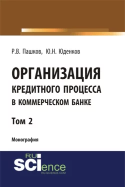 Организация кредитного процесса в коммерческом банке. Том 2. (Аспирантура, Бакалавриат, Магистратура, Специалитет). Монография. - Юрий Юденков