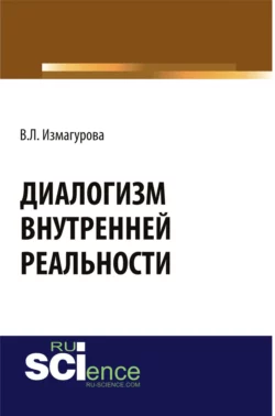 Диалогизм внутренней реальности. (Аспирантура, Бакалавриат, Магистратура). Монография. - Виктория Измагурова