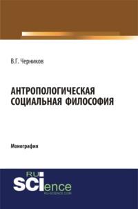 Антропологическая социальная философия. (Бакалавриат, Специалитет). Монография., audiobook Виктора Григорьевича Черникова. ISDN66416458