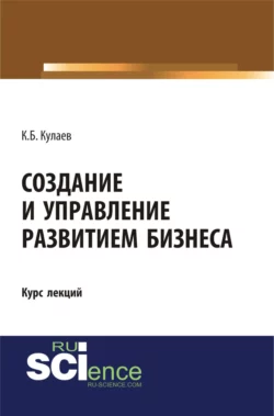 Создание и управление развитием бизнеса. (Бакалавриат, Специалитет). Курс лекций. - Казбек Кулаев