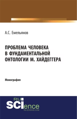 Проблема человека в фундаментальной онтологии М.Хайдеггера. (Аспирантура, Бакалавриат, Магистратура, Специалитет). Монография. - Андрей Емельянов