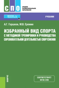 Избранный вид спорта с методикой тренировки и руководства соревновательной деятельностью спортсменов. (СПО). Учебник - Анатолий Горшков