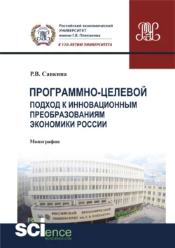 Программно-целевой подход к инновационным преобразованиям экономики России. (Магистратура). Монография. - Раиса Савкина