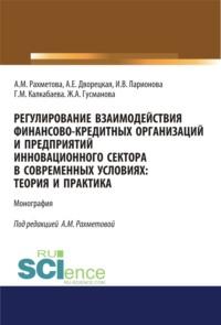 Регулирование взаимодействия финансово-кредитных организаций и предприятий инновационного сектора в современных условиях: теория и практика. (Аспирантура, Бакалавриат). Монография. - Ирина Ларионова