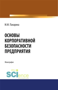 Основы корпоративной безопасности предприятия. (Аспирантура, Бакалавриат, Магистратура). Монография. - Мария Панарина