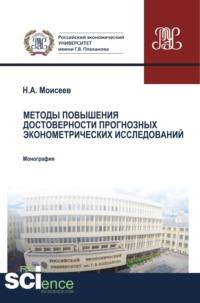 Методы повышения достоверности прогнозных эконометрических исследований. Аспирантура. Магистратура. Монография - Никита Моисеев