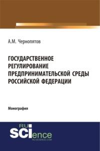 Государственное регулирование предпринимательской среды Российской Федерации. (Монография), audiobook Александра Михайловича Чернопятова. ISDN66418712