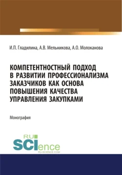 Компетентностный подход в развитии профессионализма заказчиков как основа повышения качества управления закупками. (Аспирантура, Магистратура, Специалитет). Монография. - Ирина Гладилина