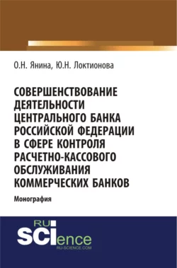 Совершенствование деятельности Центрального Банка Российской Федерации в сфере контроля расчетно-кассового обслуживания коммерческих банков. (Аспирантура, Бакалавриат). Монография. - Юлия Локтионова