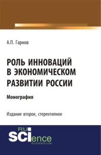 Роль инноваций в экономическом развитии России (2-е издание). (Бакалавриат). Монография - Андрей Гарнов