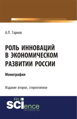 Роль инноваций в экономическом развитии России. (Бакалавриат). Монография. - Андрей Гарнов