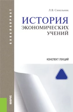 История экономических учений. Конспект лекций. (Бакалавриат). (Специалитет). Учебное пособие - Лариса Синельник