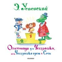 Олимпиада для Чебурашки, или Чебурашка едет в Сочи - Эдуард Успенский