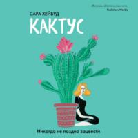 Кактус. Никогда не поздно зацвести, audiobook Сары Хейвуд. ISDN66438066