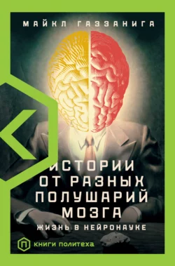 Истории от разных полушарий мозга. Жизнь в нейронауке - Майкл Газзанига