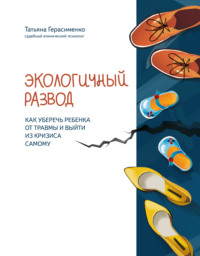 Экологичный развод. Как уберечь ребенка от травмы и выйти из кризиса самому - Татьяна Герасименко