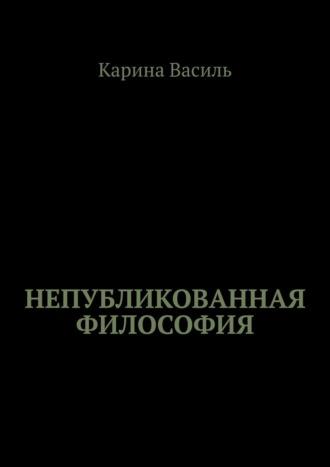 Непубликованная философия, аудиокнига Карины Василь. ISDN66444368