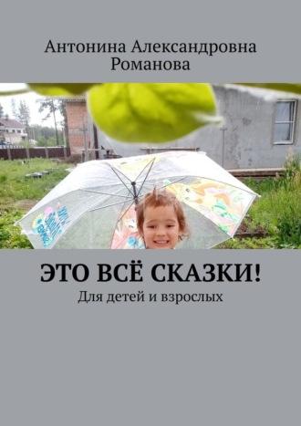 Это всё сказки! Для детей и взрослых, audiobook Антонины Александровны Романовой. ISDN66444420