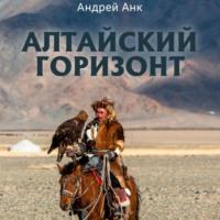 Алтайский горизонт, аудиокнига Андрея Анка. ISDN66452562
