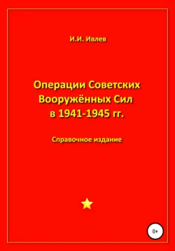 Операции Советских Вооружённых Сил в 1941-1945 гг. - Игорь Ивлев