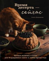 Время десерта – сейчас. Уютная выпечка и коты для безудержного хюгге в любое время года, аудиокнига Ольги Демьяновой. ISDN66460226