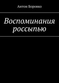 Воспоминания россыпью, аудиокнига Антона Боровко. ISDN66486950