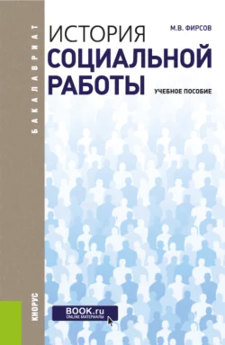 История социальной работы. (Бакалавриат). Учебное пособие. - Михаил Фирсов