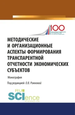 Методические и организационные аспекты формирования транспарентной отчетности экономических субъектов. (Аспирантура, Бакалавриат, Магистратура). Монография. - Ольга Рожнова