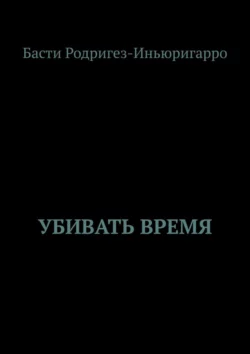 Убивать время - Басти Родригез-Иньюригарро