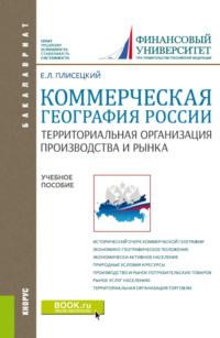 Коммерческая география России. Территориальная организация производства и рынка. (Бакалавриат, Магистратура). Учебное пособие. - Евгений Плисецкий