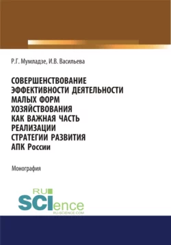 Совершенствование эффективности деятельности малых форм хозяйствования как важная часть реализации АПК России. (Аспирантура, Бакалавриат, Магистратура). Монография. - Роман Мумладзе