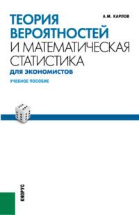 Теория вероятностей и математическая статистика для экономистов. (Бакалавриат). (Специалитет). Учебное пособие - Анатолий Карлов