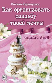 Как организовать свадьбу твоей мечты. Свадьба от А до Я, książka audio Полины Карамушки. ISDN6649687