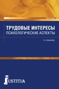 Трудовые интересы. Психологические аспекты. (Аспирантура, Бакалавриат, Магистратура, Специалитет). Монография. - Татьяна Лобанова