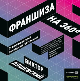 Франшиза на 360° / От покупки готовой до создания собственной, książka audio Виктора Ляшевского. ISDN66534022