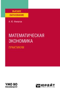 Математическая экономика. Практикум. Учебное пособие для вузов - Александр Филатов