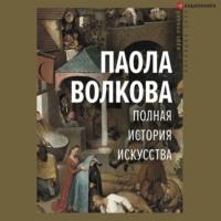 Полная история искусства, audiobook Паолы Волковой. ISDN66543078