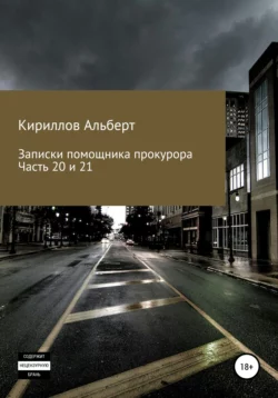 Записки помощника прокурора. Часть 20 и 21 - Кириллов Альберт