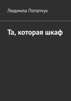 Та, которая шкаф - Людмила Потапчук