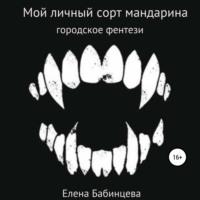 Мой личный сорт мандарина, książka audio Елены Бабинцевой. ISDN66554700