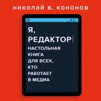 Я, редактор. Настольная книга для всех, кто работает в медиа - Николай Кононов